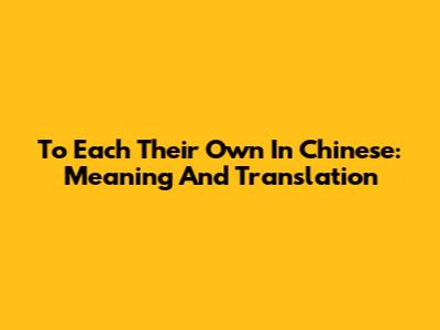 'To Each Their Own' In Chinese: Meaning And Translation
