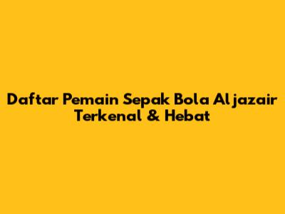 **Daftar Pemain Sepak Bola Aljazair Terkenal & Hebat**