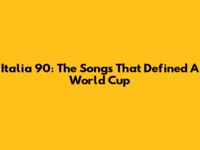 **Italia '90: The Songs That Defined A World Cup**
