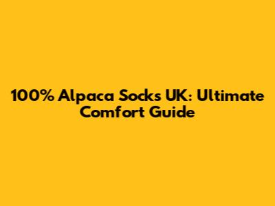 100% Alpaca Socks UK: Ultimate Comfort Guide