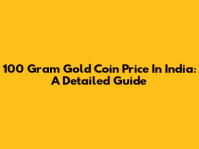 100 Gram Gold Coin Price In India: A Detailed Guide