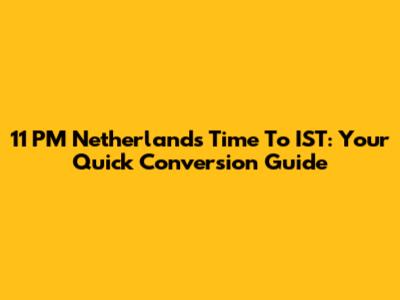 11 PM Netherlands Time To IST: Your Quick Conversion Guide