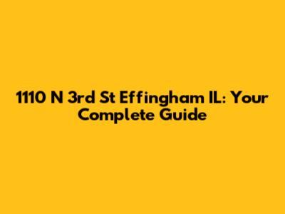 1110 N 3rd St Effingham IL: Your Complete Guide