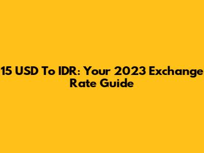 15 USD To IDR: Your 2023 Exchange Rate Guide
