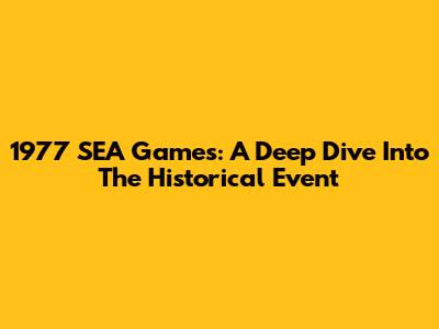 1977 SEA Games: A Deep Dive Into The Historical Event
