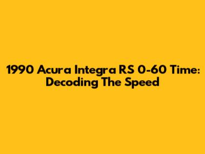 1990 Acura Integra RS 0-60 Time: Decoding The Speed