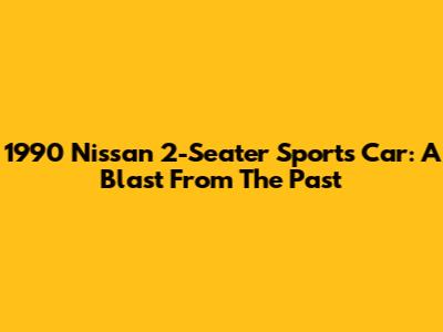 1990 Nissan 2-Seater Sports Car: A Blast From The Past