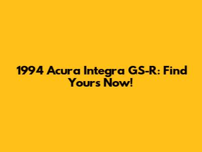 1994 Acura Integra GS-R: Find Yours Now!
