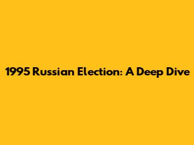 1995 Russian Election: A Deep Dive