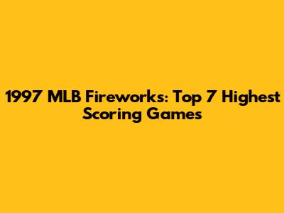 1997 MLB Fireworks: Top 7 Highest Scoring Games