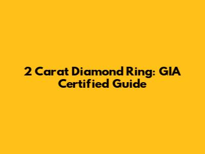 2 Carat Diamond Ring: GIA Certified Guide