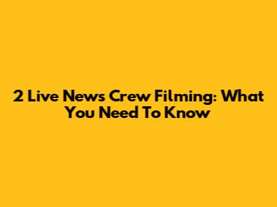 2 Live News Crew Filming: What You Need To Know
