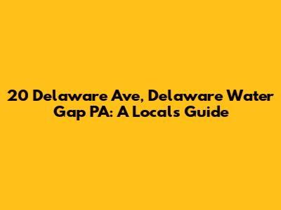 20 Delaware Ave, Delaware Water Gap PA: A Local's Guide