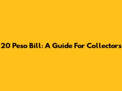 20 Peso Bill: A Guide For Collectors