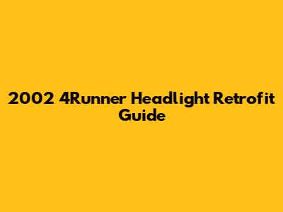 2002 4Runner Headlight Retrofit Guide