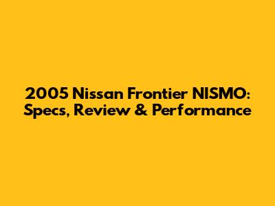 2005 Nissan Frontier NISMO: Specs, Review & Performance