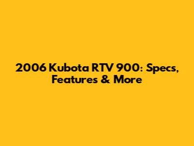 2006 Kubota RTV 900: Specs, Features & More
