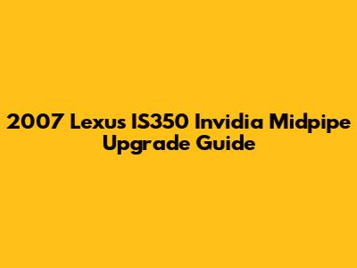 2007 Lexus IS350 Invidia Midpipe Upgrade Guide