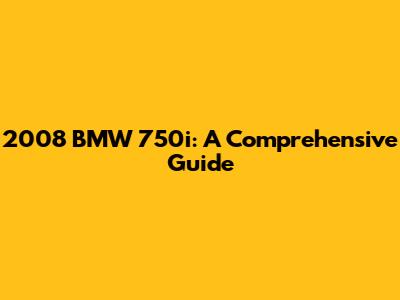 2008 BMW 750i: A Comprehensive Guide