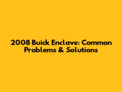 2008 Buick Enclave: Common Problems & Solutions