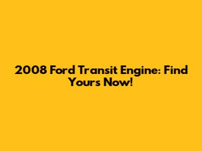 2008 Ford Transit Engine: Find Yours Now!