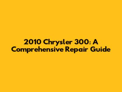 2010 Chrysler 300: A Comprehensive Repair Guide