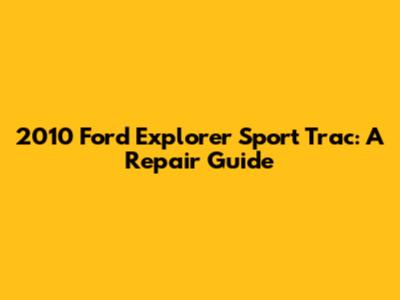2010 Ford Explorer Sport Trac: A Repair Guide