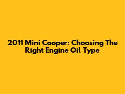2011 Mini Cooper: Choosing The Right Engine Oil Type