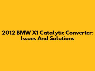 2012 BMW X1 Catalytic Converter: Issues And Solutions
