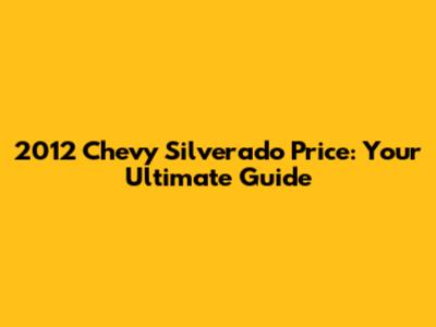 2012 Chevy Silverado Price: Your Ultimate Guide