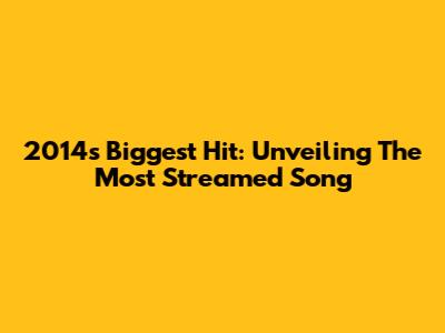 2014's Biggest Hit: Unveiling The Most Streamed Song