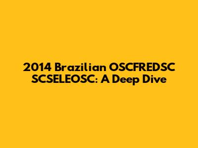 2014 Brazilian OSCFREDSC SCSELEOSC: A Deep Dive