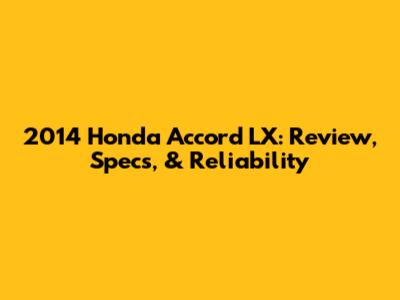 2014 Honda Accord LX: Review, Specs, & Reliability