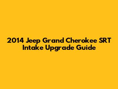 2014 Jeep Grand Cherokee SRT Intake Upgrade Guide