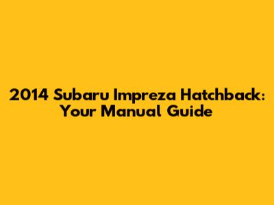 2014 Subaru Impreza Hatchback: Your Manual Guide