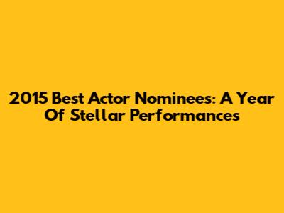 2015 Best Actor Nominees: A Year Of Stellar Performances