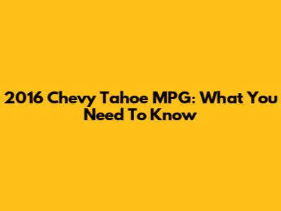 2016 Chevy Tahoe MPG: What You Need To Know