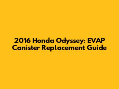 2016 Honda Odyssey: EVAP Canister Replacement Guide