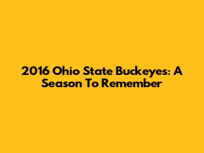 2016 Ohio State Buckeyes: A Season To Remember