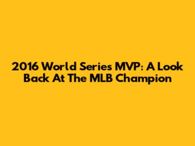 2016 World Series MVP: A Look Back At The MLB Champion