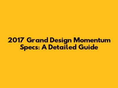 2017 Grand Design Momentum Specs: A Detailed Guide