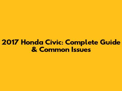 2017 Honda Civic: Complete Guide & Common Issues