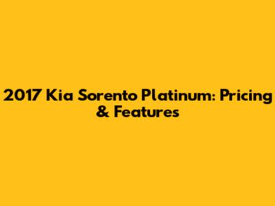 2017 Kia Sorento Platinum: Pricing & Features