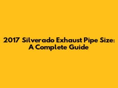 2017 Silverado Exhaust Pipe Size: A Complete Guide