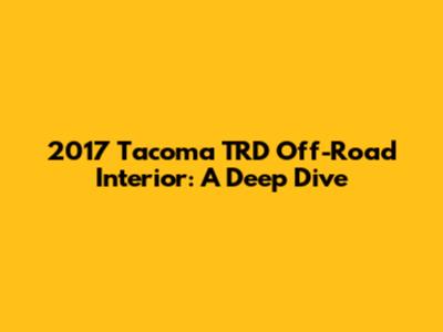 2017 Tacoma TRD Off-Road Interior: A Deep Dive