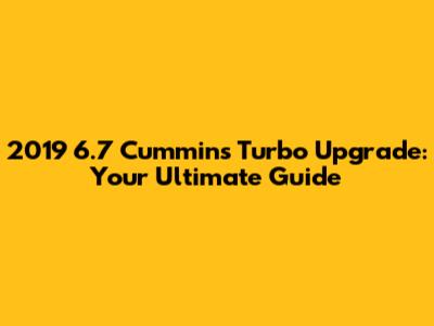 2019 6.7 Cummins Turbo Upgrade: Your Ultimate Guide