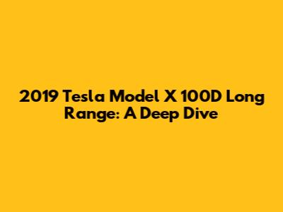 2019 Tesla Model X 100D Long Range: A Deep Dive