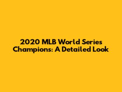 2020 MLB World Series Champions: A Detailed Look