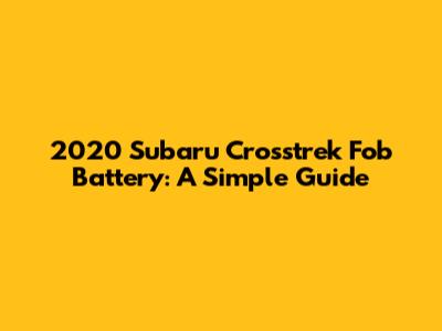 2020 Subaru Crosstrek Fob Battery: A Simple Guide