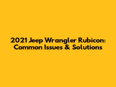 2021 Jeep Wrangler Rubicon: Common Issues & Solutions